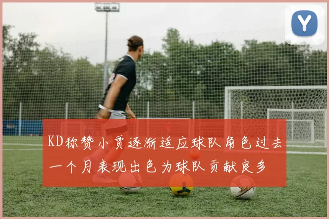 KD称赞小贾逐渐适应球队角色过去一个月表现出色为球队贡献良多