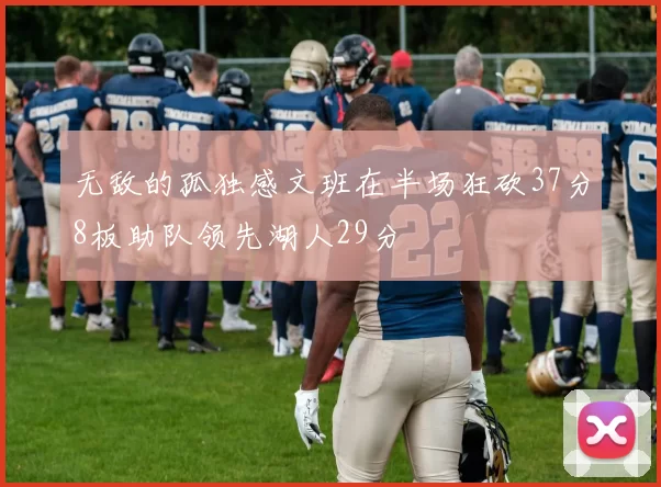 无敌的孤独感文班在半场狂砍37分8板助队领先湖人29分