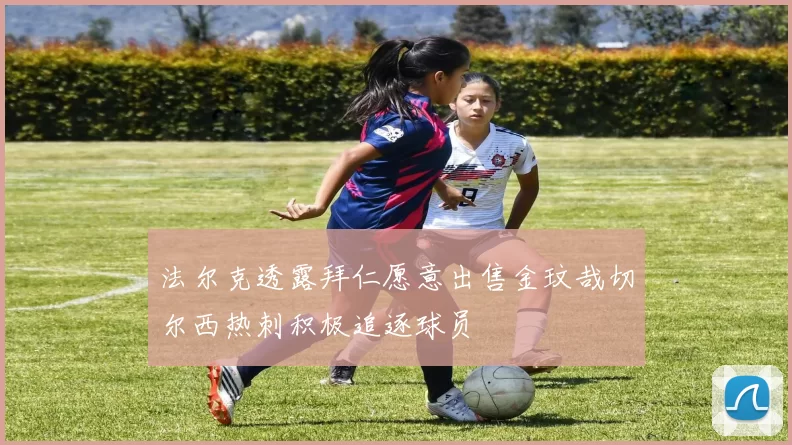 法尔克透露拜仁愿意出售金玟哉切尔西热刺积极追逐球员
