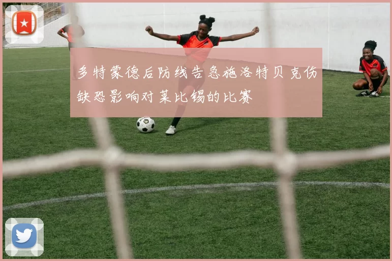 多特蒙德后防线告急施洛特贝克伤缺恐影响对莱比锡的比赛
