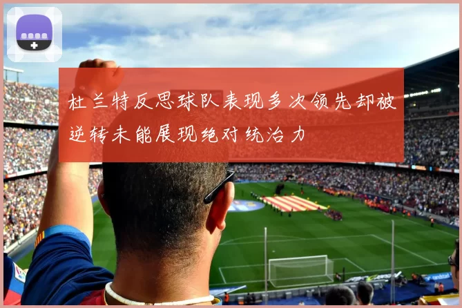 杜兰特反思球队表现多次领先却被逆转未能展现绝对统治力