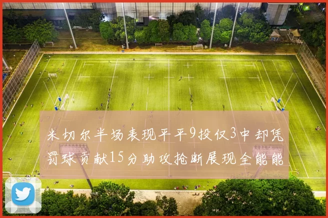 米切尔半场表现平平9投仅3中却凭罚球贡献15分助攻抢断展现全能能力