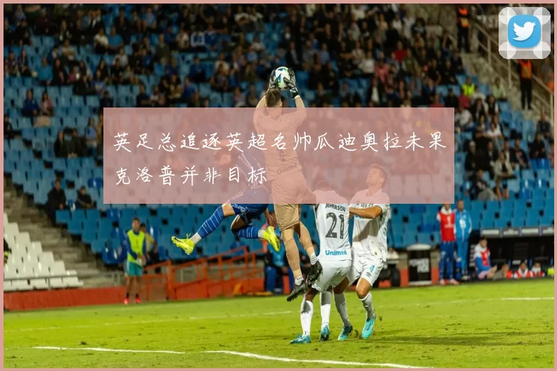 英足总追逐英超名帅瓜迪奥拉未果克洛普并非目标