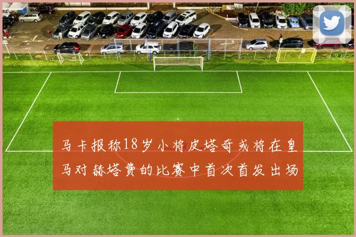 马卡报称18岁小将皮塔奇或将在皇马对赫塔费的比赛中首次首发出场