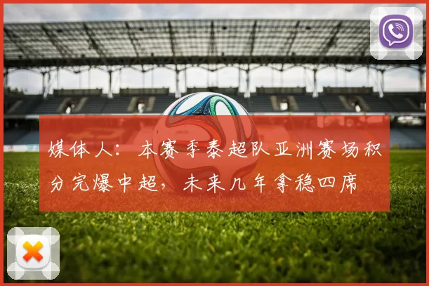 媒体人：本赛季泰超队亚洲赛场积分完爆中超，未来几年拿稳四席