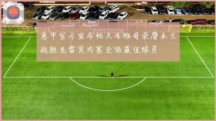 意甲官方宣布帕夫洛维奇荣膺米兰战胜克雷莫内塞全场最佳球员