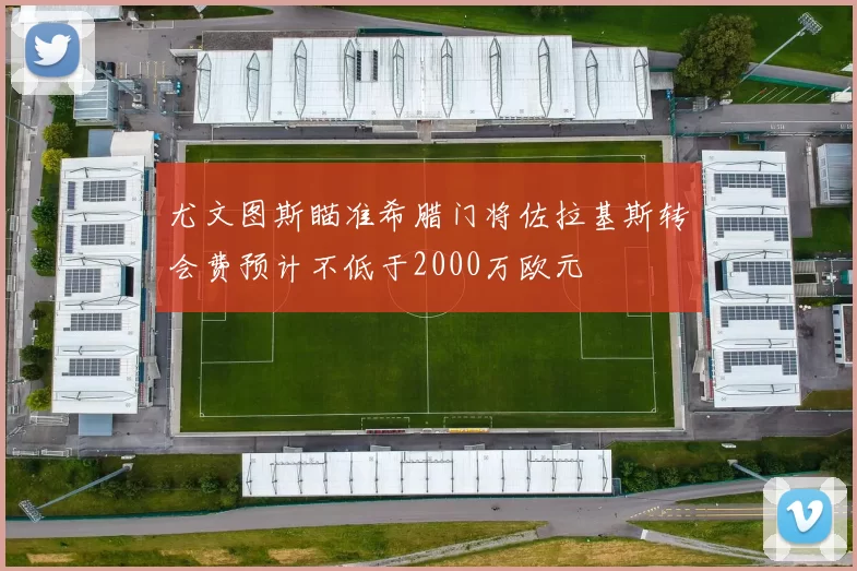 尤文图斯瞄准希腊门将佐拉基斯转会费预计不低于2000万欧元