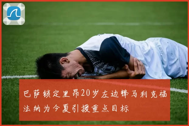 巴萨锁定里昂20岁左边锋马利克福法纳为今夏引援重点目标