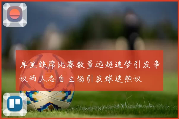 库里缺席比赛数量远超追梦引发争议两人各自立场引发球迷热议