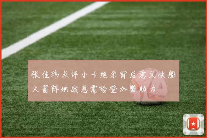 张佳玮点评小卡绝杀背后意义快船火箭阵地战急需哈登加盟助力