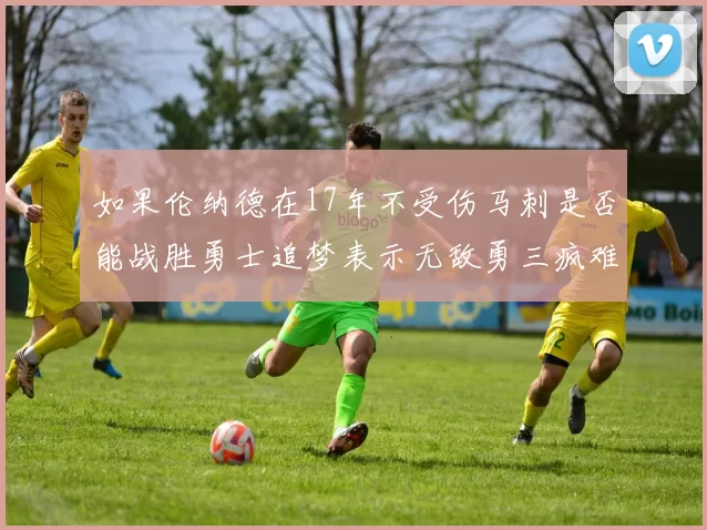 如果伦纳德在17年不受伤马刺是否能战胜勇士追梦表示无敌勇三疯难以阻挡